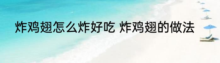 炸鸡翅怎么炸好吃 炸鸡翅的做法
