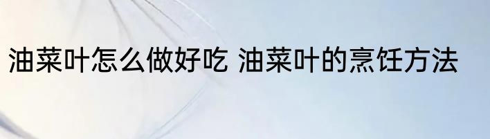 油菜叶怎么做好吃 油菜叶的烹饪方法