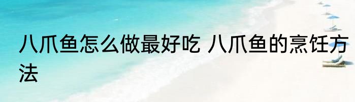 八爪鱼怎么做最好吃 八爪鱼的烹饪方法