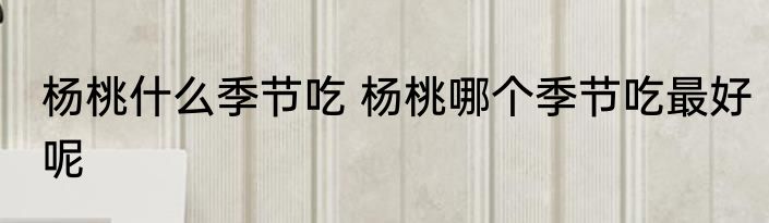 杨桃什么季节吃 杨桃哪个季节吃最好呢