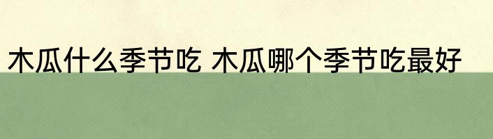 木瓜什么季节吃 木瓜哪个季节吃最好