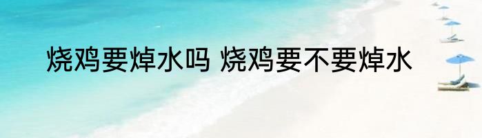 烧鸡要焯水吗 烧鸡要不要焯水