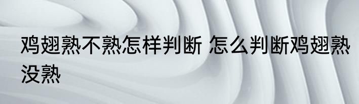 鸡翅熟不熟怎样判断 怎么判断鸡翅熟没熟