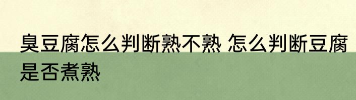 臭豆腐怎么判断熟不熟 怎么判断豆腐是否煮熟
