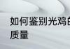 如何鉴别光鸡的质量 怎么鉴别光鸡的质量