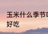 玉米什么季节吃 玉米哪个季节吃更加好吃