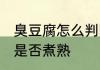 臭豆腐怎么判断熟不熟 怎么判断豆腐是否煮熟