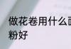 做花卷用什么面粉好 做花卷用哪种面粉好
