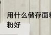 用什么储存面粉好 用什么容器储存面粉好