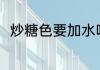 炒糖色要加水吗 炒糖色要不要加水