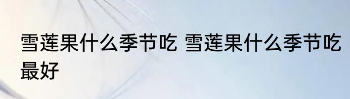 雪莲果什么季节吃 雪莲果什么季节吃最好