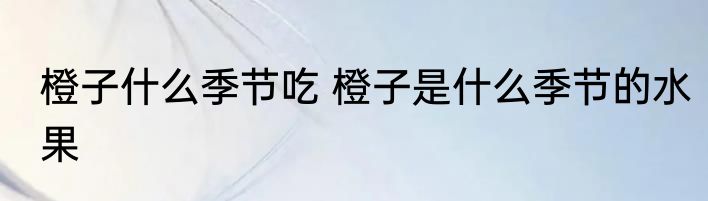 橙子什么季节吃 橙子是什么季节的水果