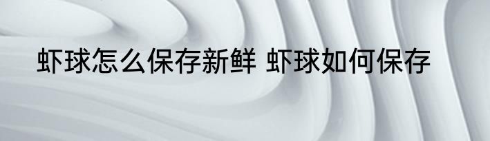 虾球怎么保存新鲜 虾球如何保存