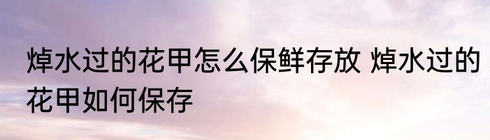 焯水过的花甲怎么保鲜存放 焯水过的花甲如何保存