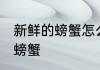新鲜的螃蟹怎么保存多几天 怎样保存螃蟹