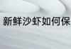 新鲜沙虾如何保存 新鲜沙虾怎样保存