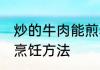 炒的牛肉能煎着吃吗怎么做 煎牛肉的烹饪方法