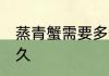 蒸青蟹需要多长时间 青蟹清蒸要蒸多久