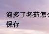 泡多了冬茹怎么存放 泡多了冬菇如何保存