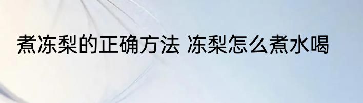 煮冻梨的正确方法 冻梨怎么煮水喝