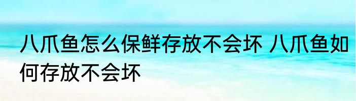 八爪鱼怎么保鲜存放不会坏 八爪鱼如何存放不会坏