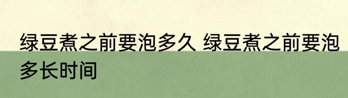 绿豆煮之前要泡多久 绿豆煮之前要泡多长时间