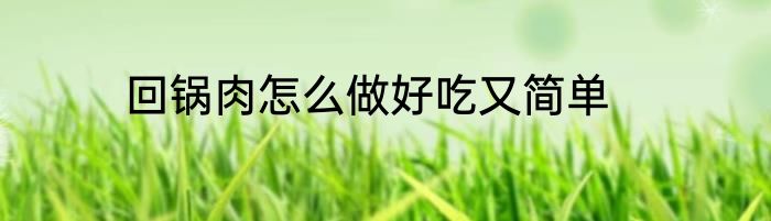 回锅肉怎么做好吃又简单