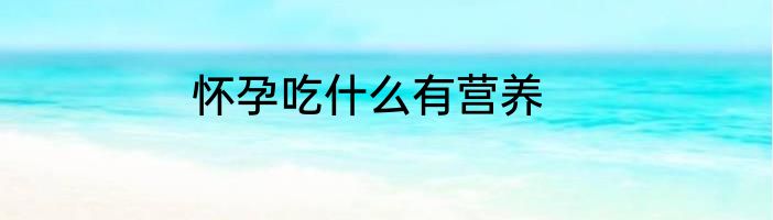 怀孕吃什么有营养