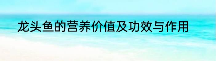 龙头鱼的营养价值及功效与作用