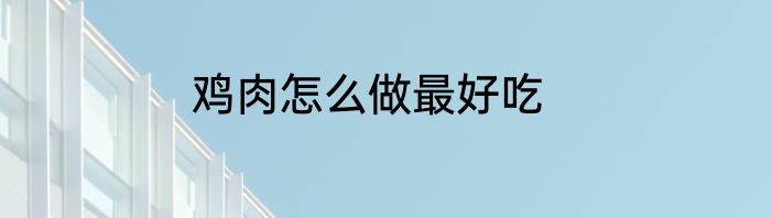 鸡肉怎么做最好吃