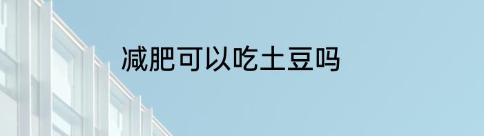 减肥可以吃土豆吗