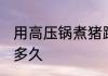 用高压锅煮猪蹄要多久 猪手高压锅压多久