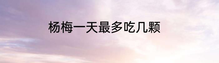 杨梅一天最多吃几颗