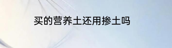 买的营养土还用掺土吗
