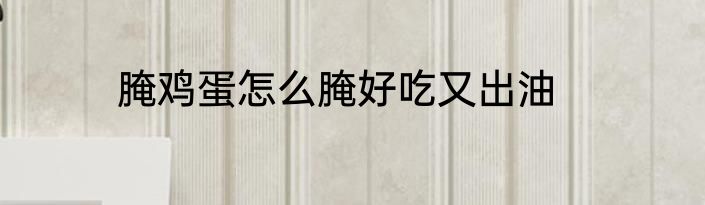 腌鸡蛋怎么腌好吃又出油