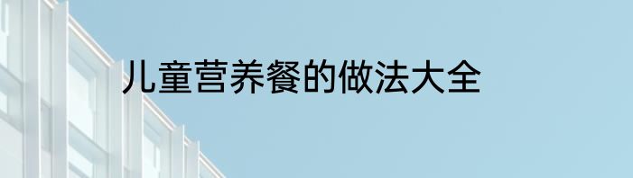 儿童营养餐的做法大全