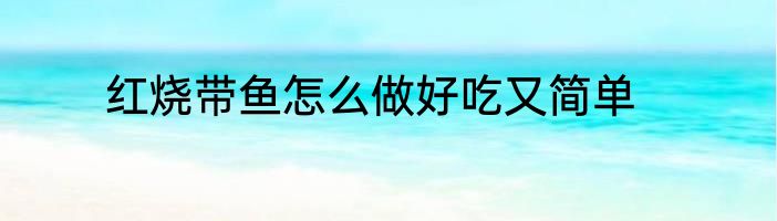 红烧带鱼怎么做好吃又简单