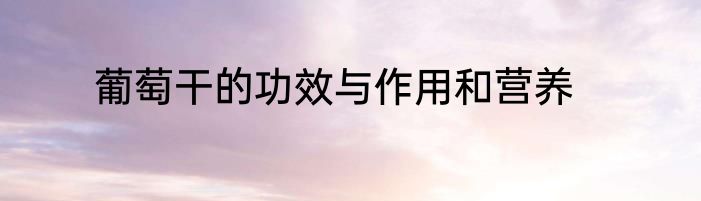 葡萄干的功效与作用和营养