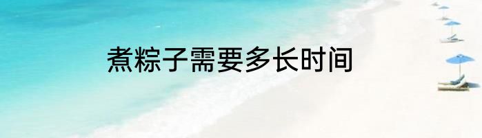 煮粽子需要多长时间