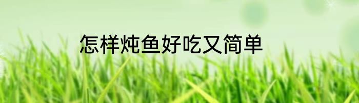 怎样炖鱼好吃又简单