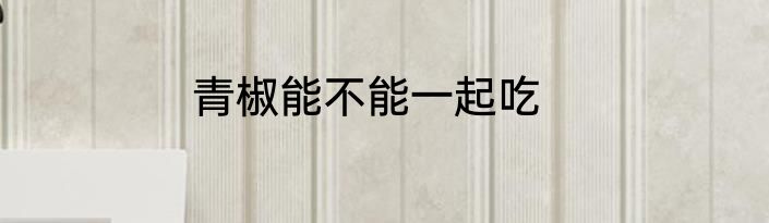 青椒能不能一起吃
