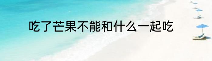 吃了芒果不能和什么一起吃