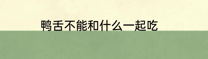 鸭舌不能和什么一起吃