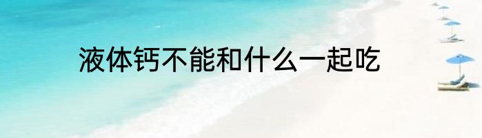 液体钙不能和什么一起吃