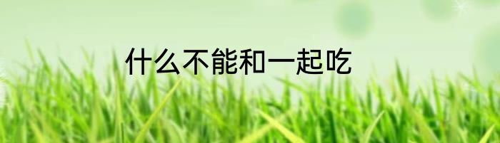 什么不能和一起吃