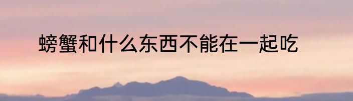 螃蟹和什么东西不能在一起吃