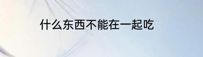 什么东西不能在一起吃