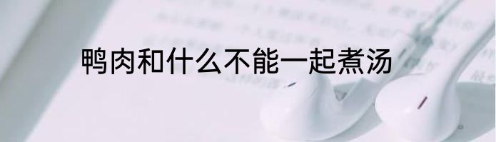 鸭肉和什么不能一起煮汤