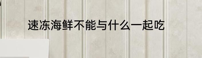 速冻海鲜不能与什么一起吃