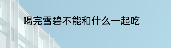 喝完雪碧不能和什么一起吃